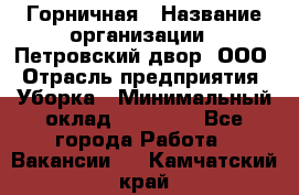 Горничная › Название организации ­ Петровский двор, ООО › Отрасль предприятия ­ Уборка › Минимальный оклад ­ 15 000 - Все города Работа » Вакансии   . Камчатский край